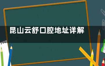 昆山云舒口腔地址详解大公开:前进西路1858号|1860号二楼,详细交通路线揭晓